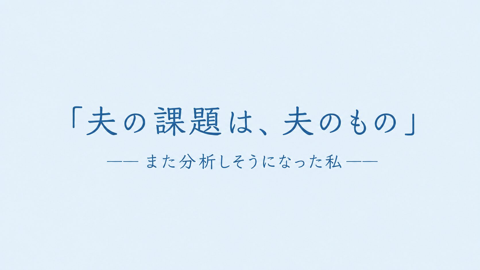 「夫の課題は、夫のもの」――また分析しそうになった私