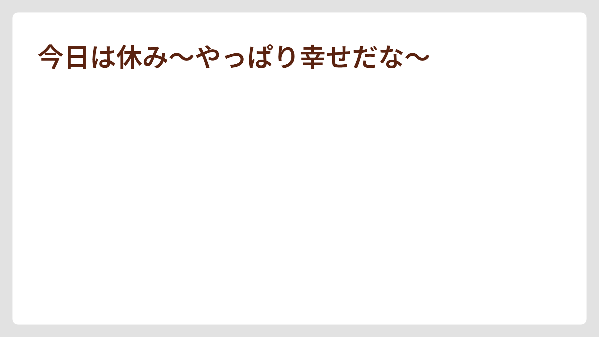 今日は休み～やっぱり幸せだな～