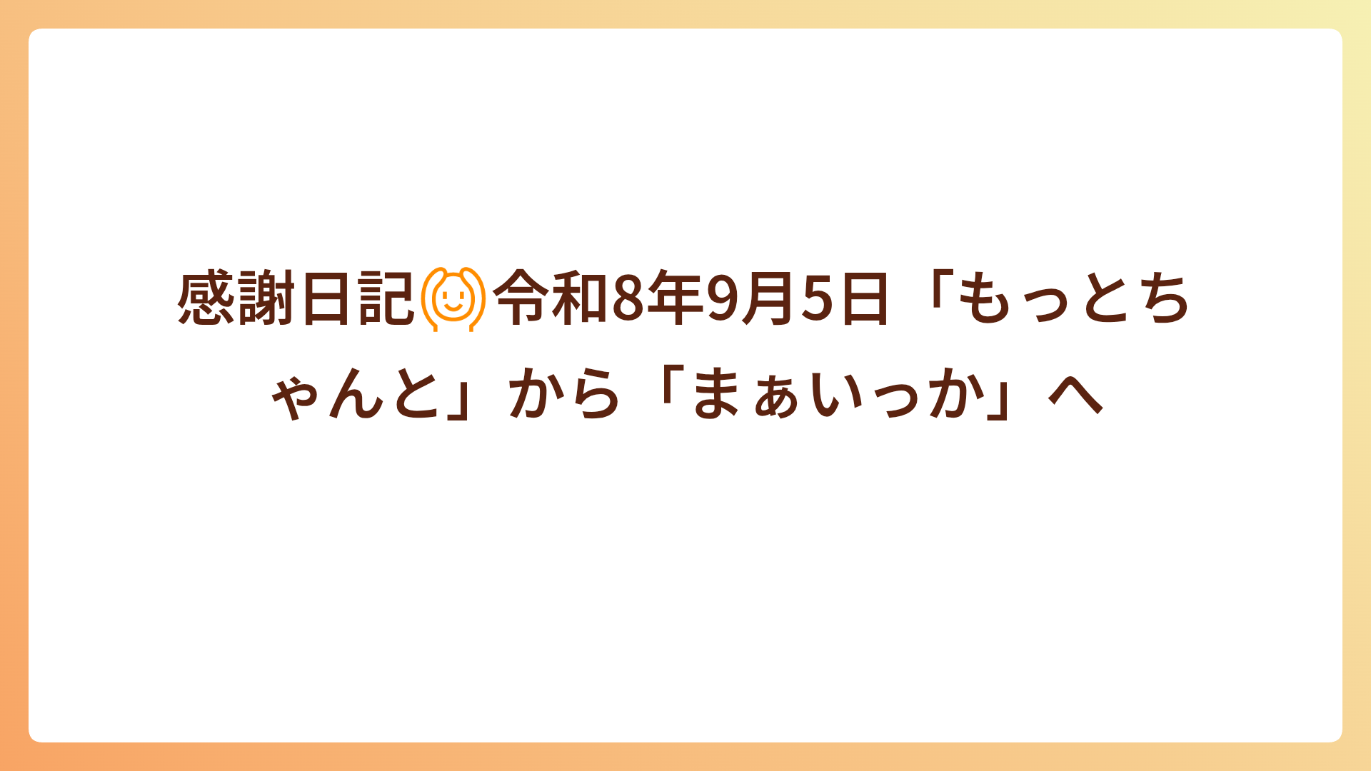 感謝日記🙆令和8年9月5日「もっとちゃんと」から「まぁいっか」へ